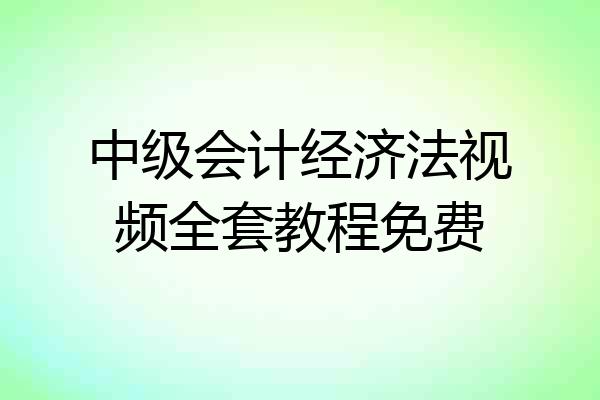 中级会计经济法视频全套教程免费