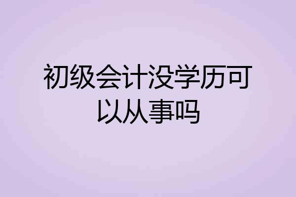 初级会计没学历可以从事吗