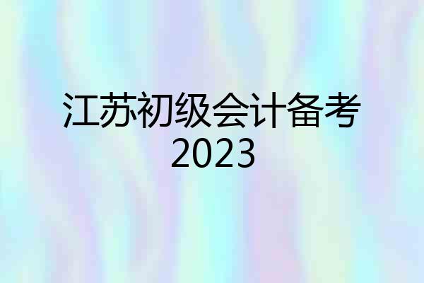 江苏初级会计备考2023