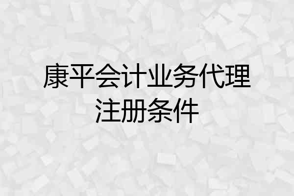 康平会计业务代理注册条件