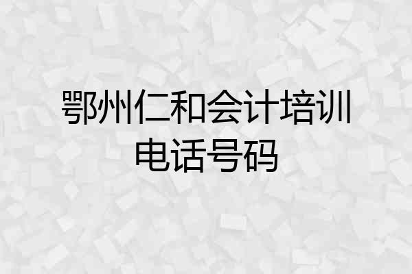 鄂州仁和会计培训电话号码
