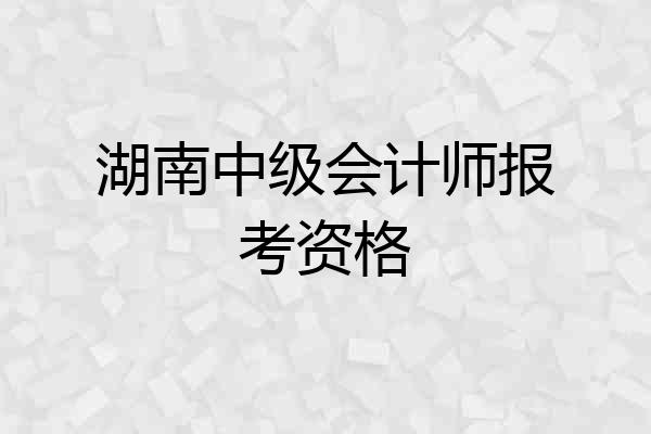 湖南中级会计师报考资格