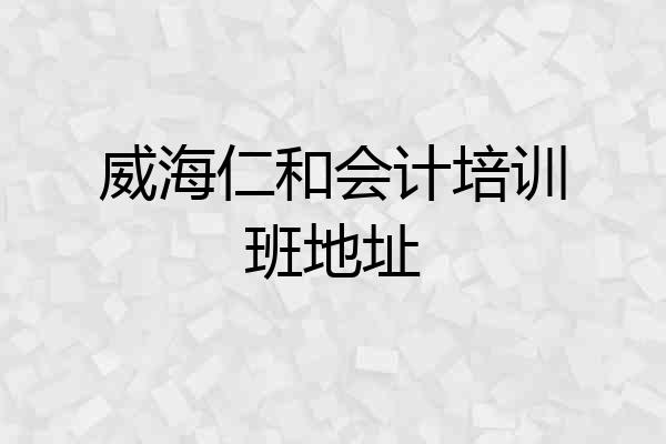威海仁和会计培训班地址