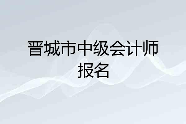 晋城市中级会计师报名