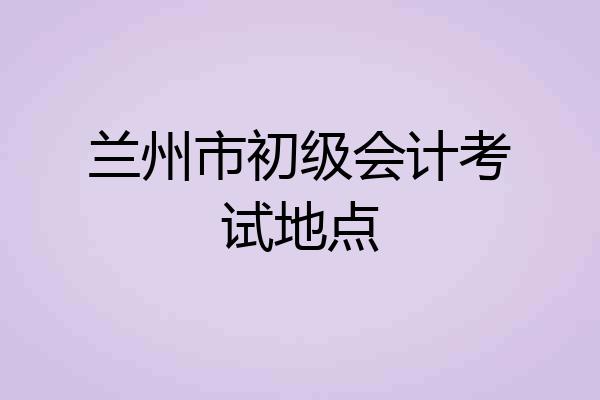 兰州市初级会计考试地点
