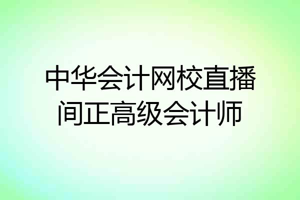 中华会计网校直播间正高级会计师