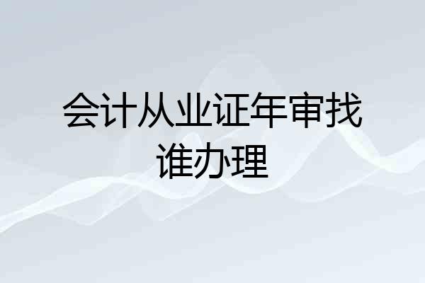会计从业证年审找谁办理
