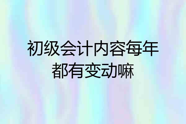 初级会计内容每年都有变动嘛