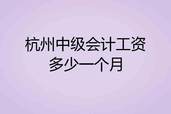 杭州中级会计工资多少一个月