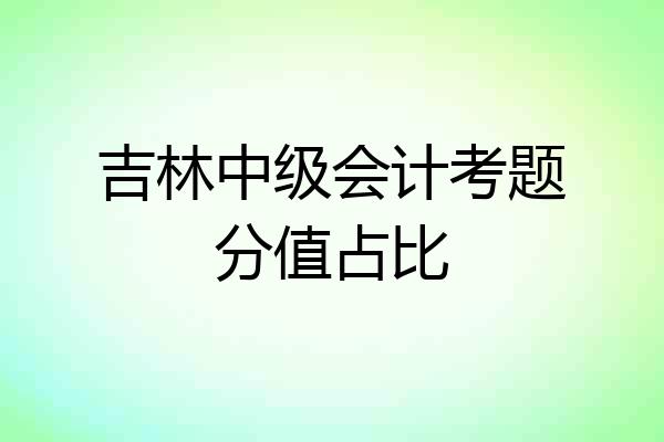 吉林中级会计考题分值占比