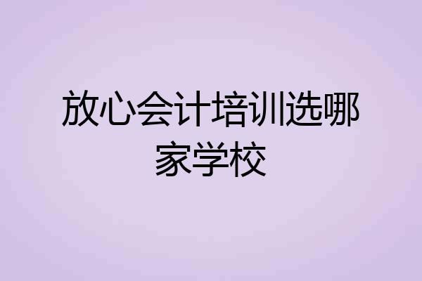 放心会计培训选哪家学校