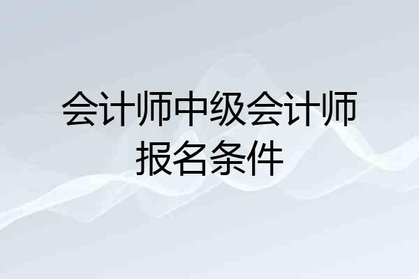 会计师中级会计师报名条件