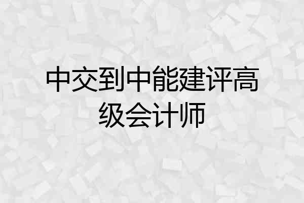 中交到中能建评高级会计师