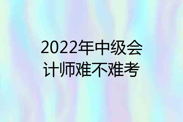 2022年中级会计师难不难考
