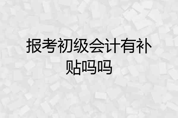 报考初级会计有补贴吗吗