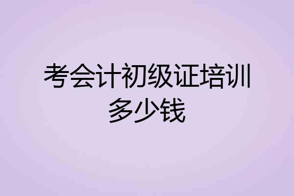 考会计初级证培训多少钱