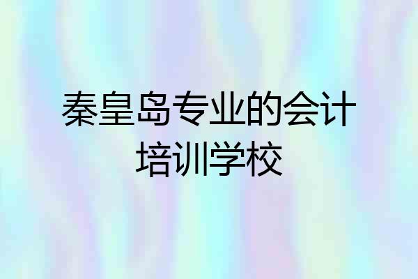 秦皇岛专业的会计培训学校