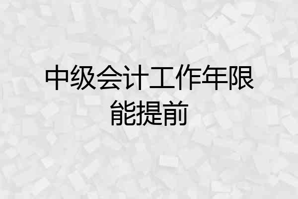 中级会计工作年限能提前