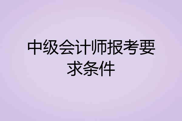 中级会计师报考要求条件