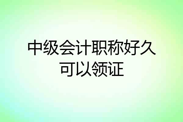 中级会计职称好久可以领证