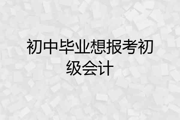 初中毕业想报考初级会计