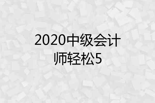 2020中级会计师轻松5