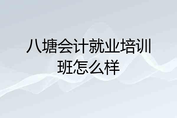 八塘会计就业培训班怎么样