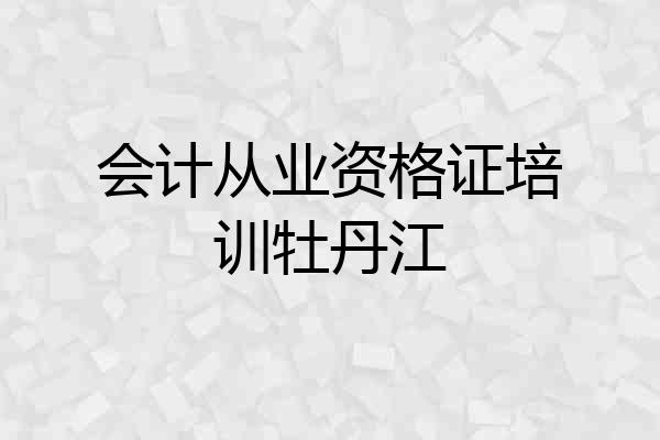 会计从业资格证培训牡丹江