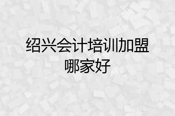 绍兴会计培训加盟哪家好