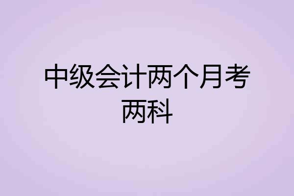 中级会计两个月考两科
