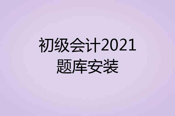 初级会计2021题库安装