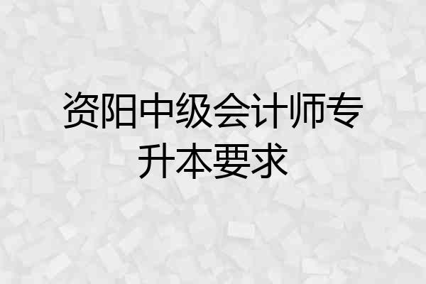 资阳中级会计师专升本要求