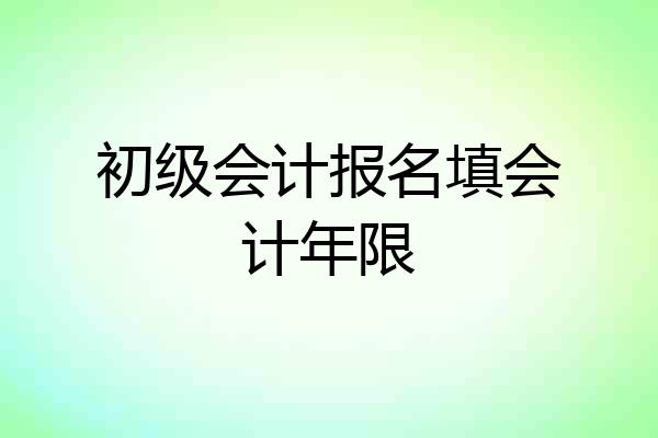 初级会计报名填会计年限