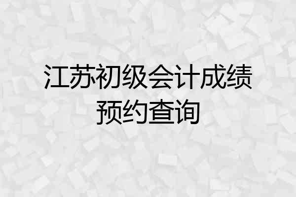 江苏初级会计成绩预约查询