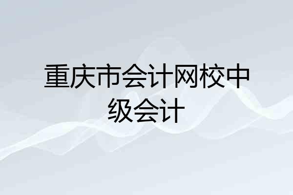 重庆市会计网校中级会计