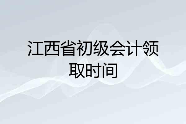 江西省初级会计领取时间