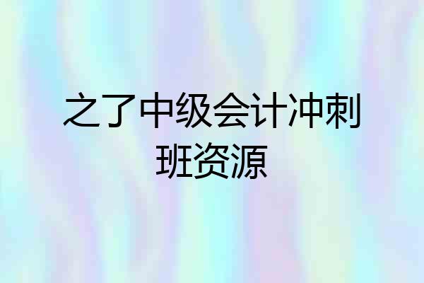 之了中级会计冲刺班资源