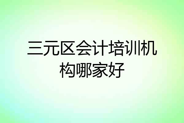 三元区会计培训机构哪家好