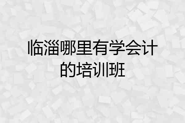 临淄哪里有学会计的培训班