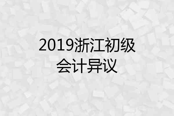 2019浙江初级会计异议