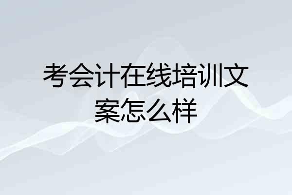 考会计在线培训文案怎么样