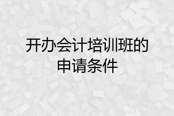 开办会计培训班的申请条件