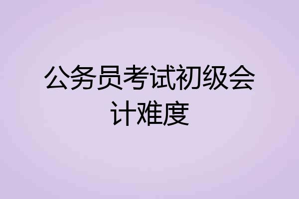 公务员考试初级会计难度