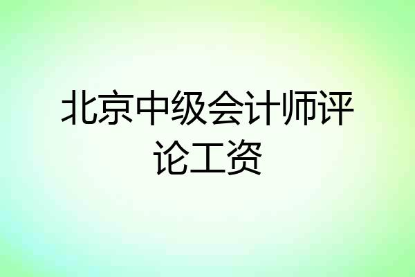 北京中级会计师评论工资