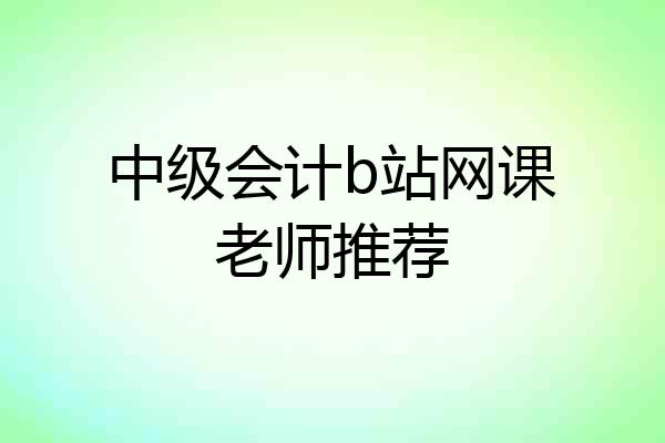 中级会计b站网课老师推荐