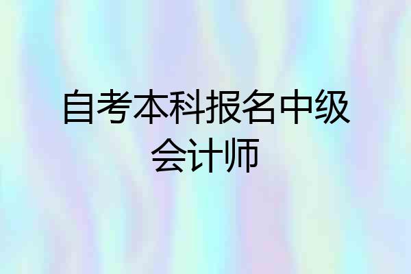 自考本科报名中级会计师