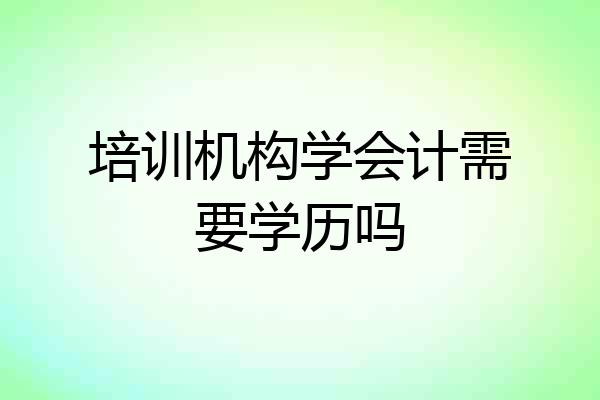 培训机构学会计需要学历吗