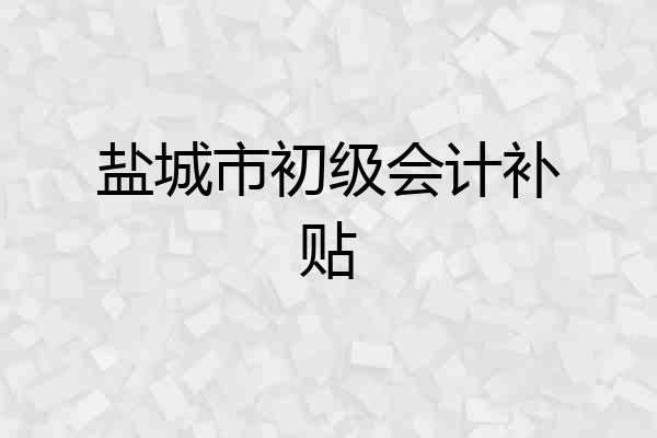 盐城市初级会计补贴