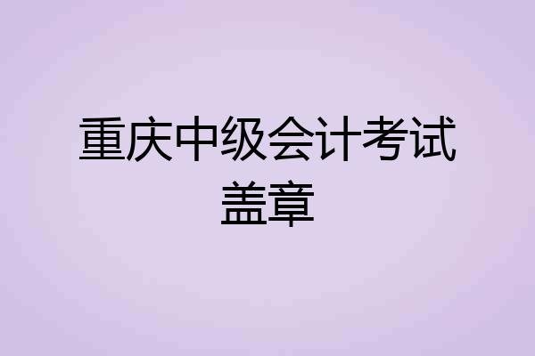 重庆中级会计考试盖章