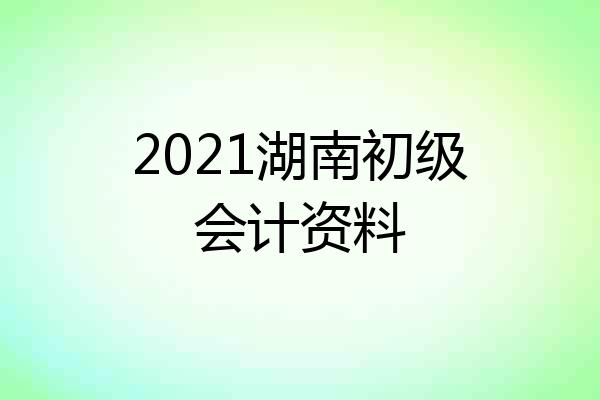 2021湖南初级会计资料